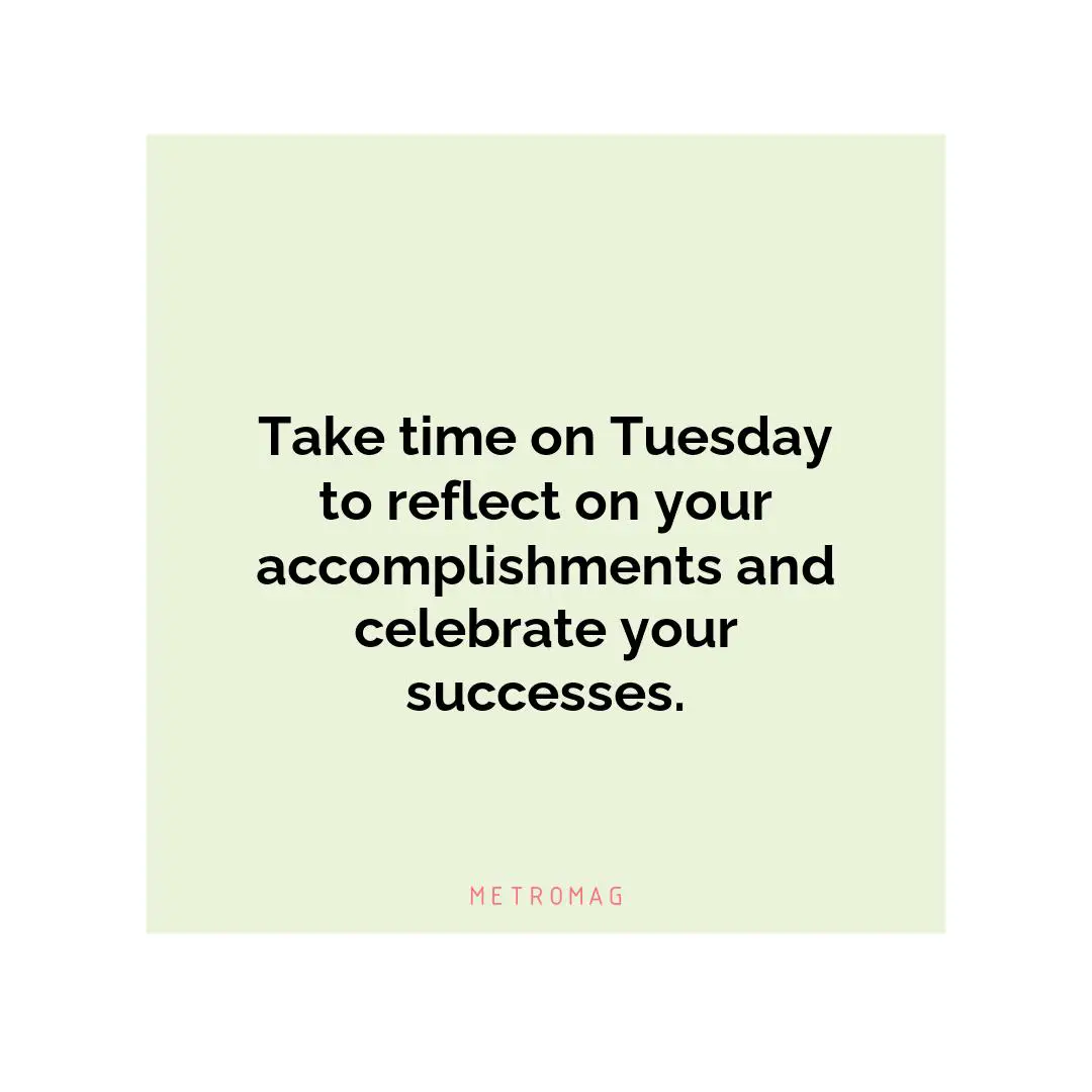 Take time on Tuesday to reflect on your accomplishments and celebrate your successes.