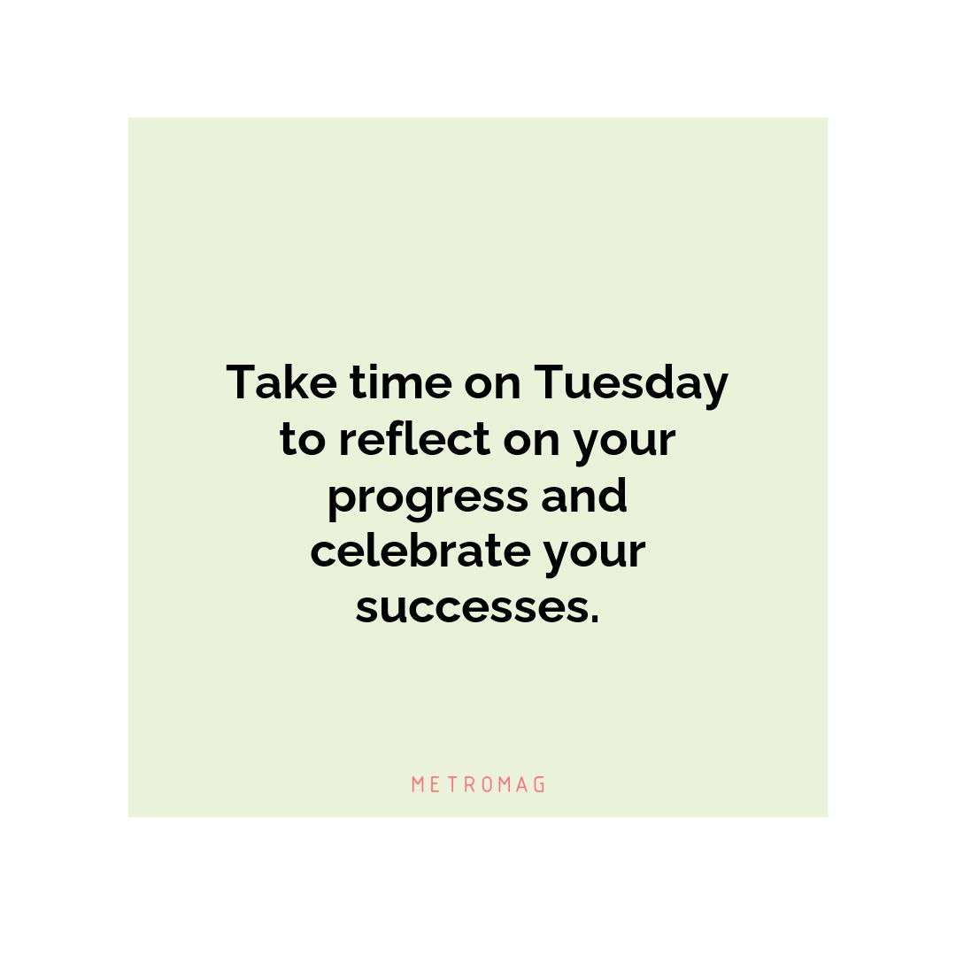 Take time on Tuesday to reflect on your progress and celebrate your successes.