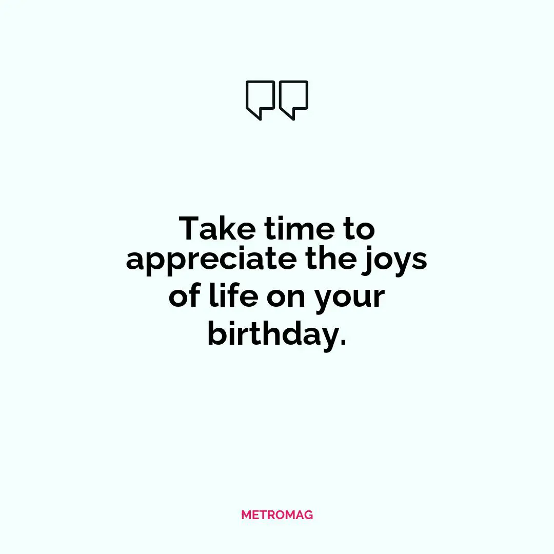 Take time to appreciate the joys of life on your birthday.