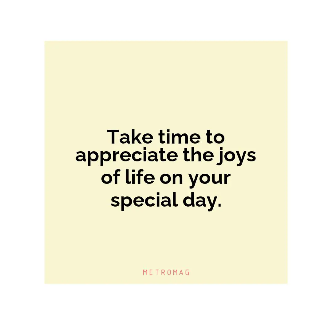Take time to appreciate the joys of life on your special day.