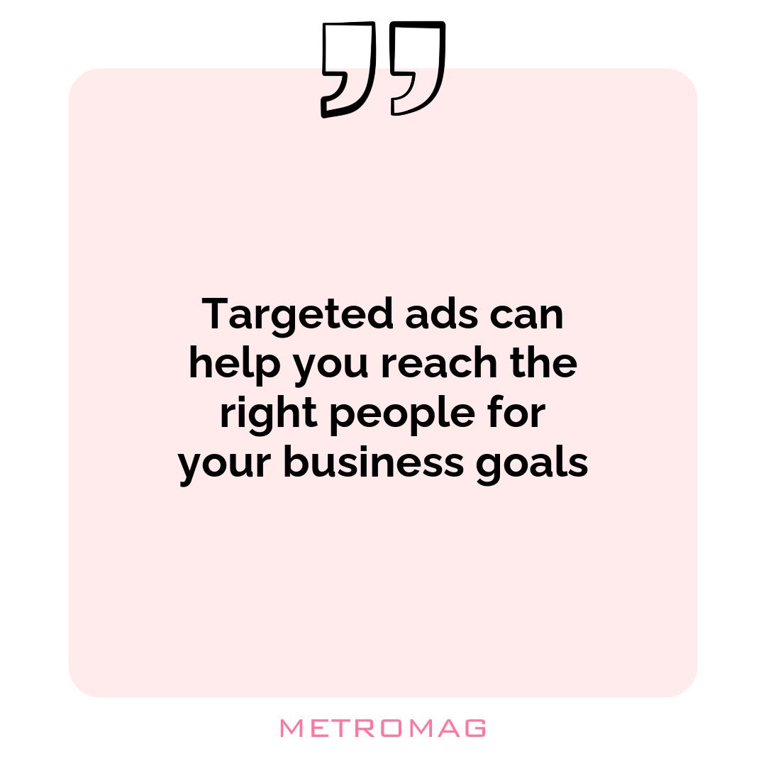 Targeted ads can help you reach the right people for your business goals