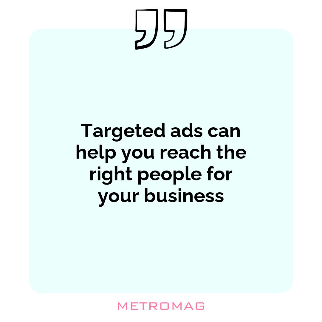 Targeted ads can help you reach the right people for your business
