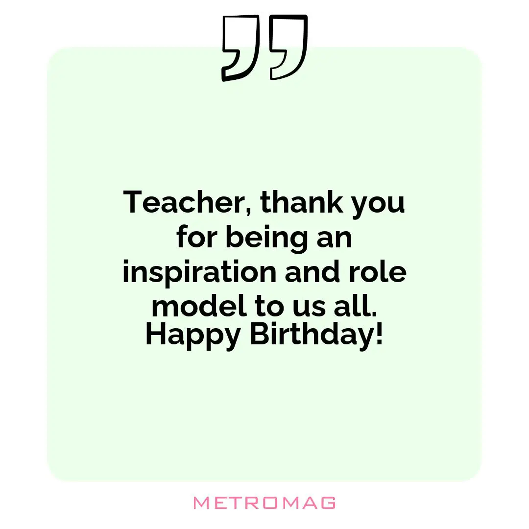 Teacher, thank you for being an inspiration and role model to us all. Happy Birthday!
