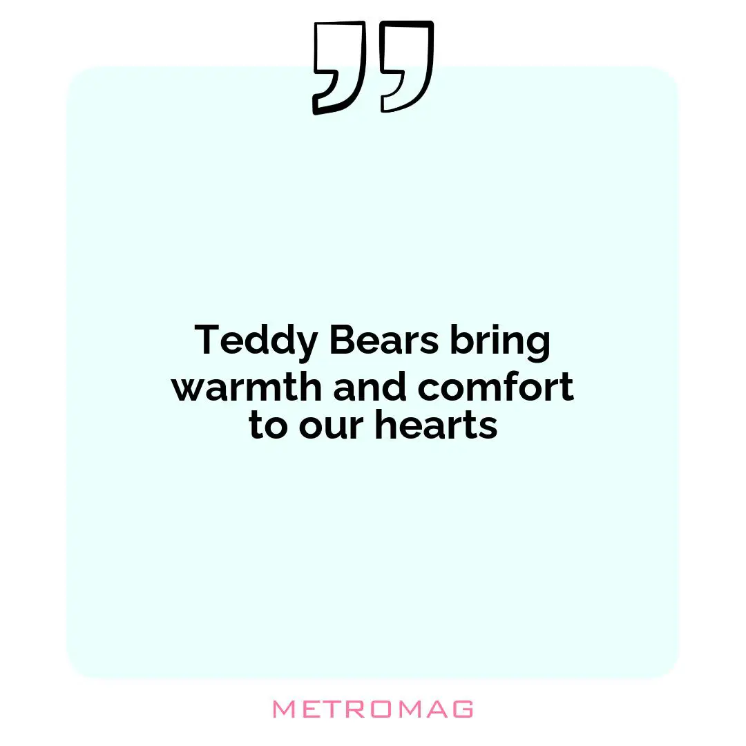Teddy Bears bring warmth and comfort to our hearts