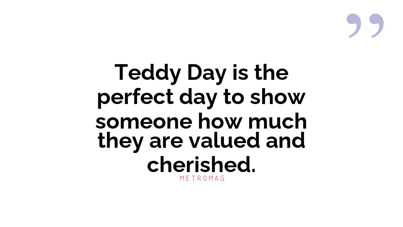 Teddy Day is the perfect day to show someone how much they are valued and cherished.