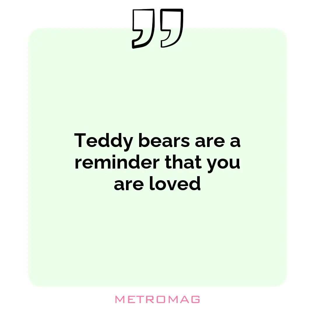 Teddy bears are a reminder that you are loved