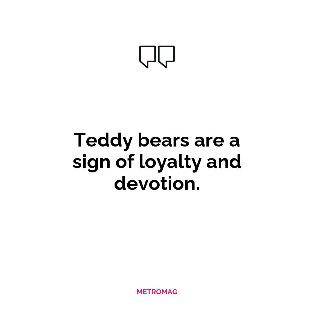 Teddy bears are a sign of loyalty and devotion.