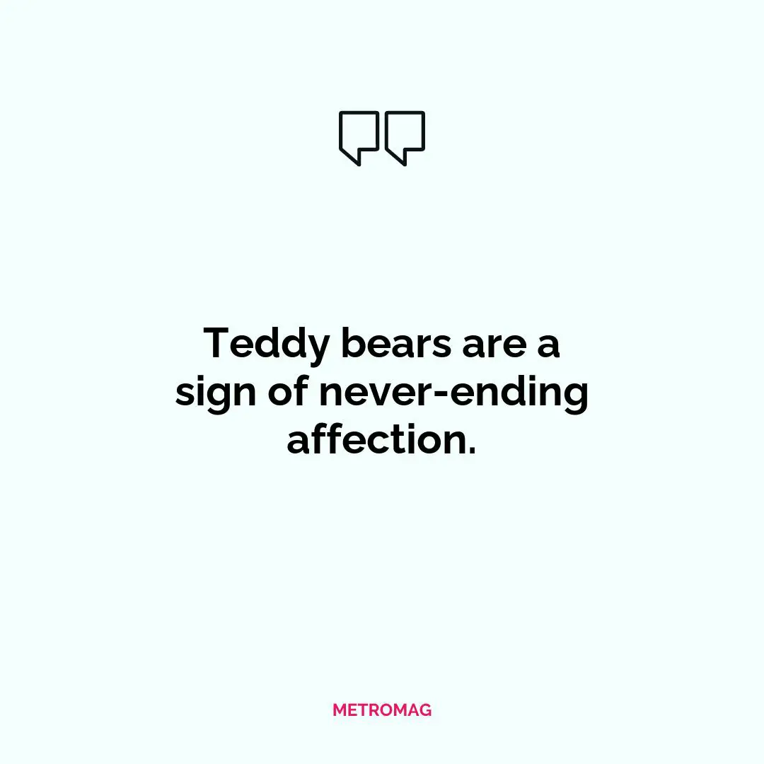 Teddy bears are a sign of never-ending affection.