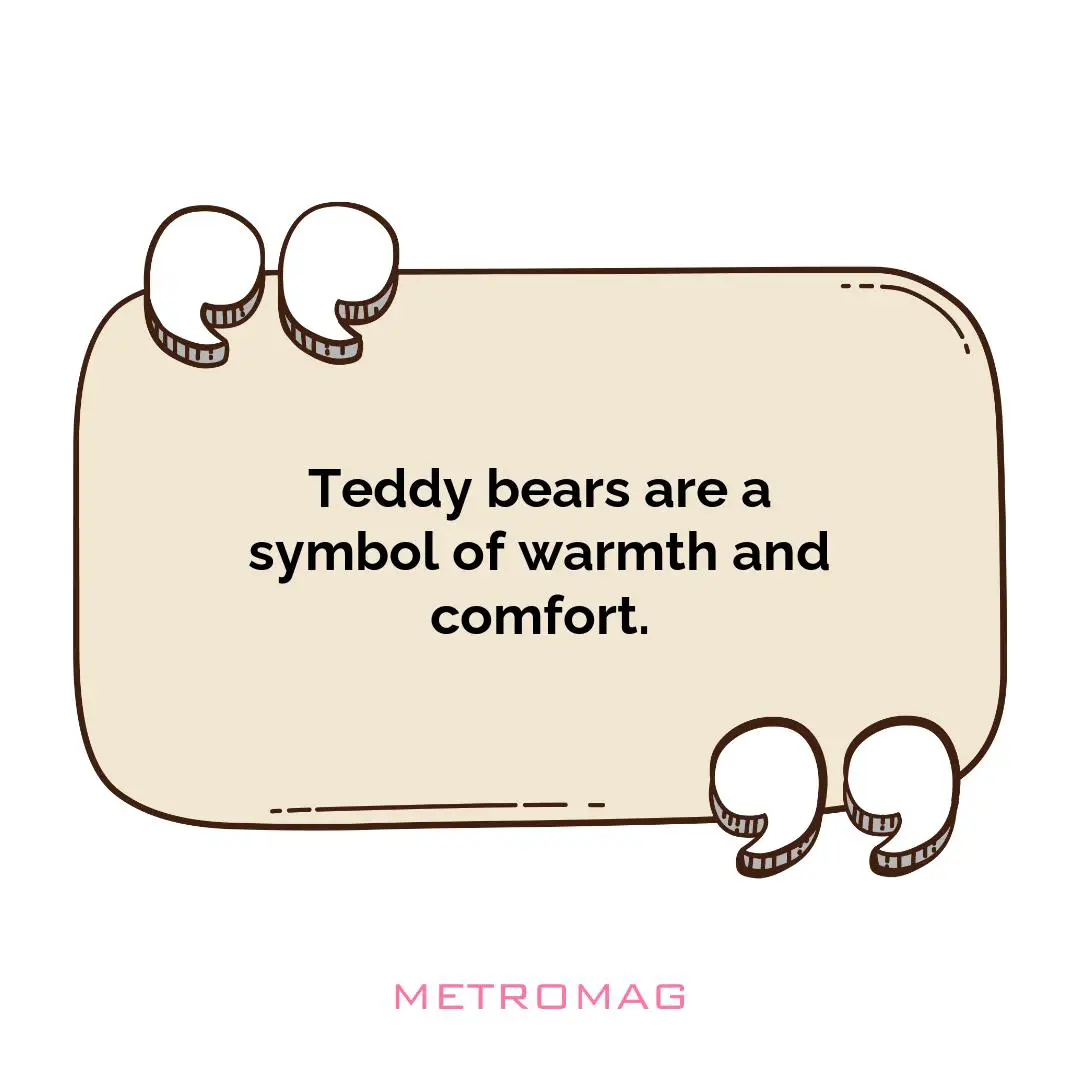 Teddy bears are a symbol of warmth and comfort.