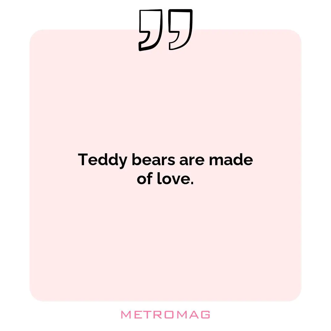 Teddy bears are made of love.