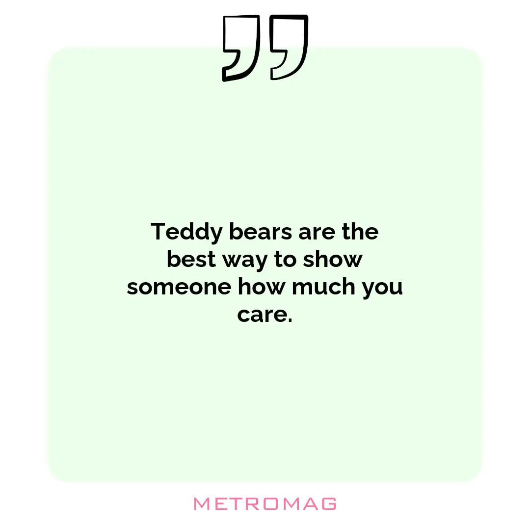 Teddy bears are the best way to show someone how much you care.