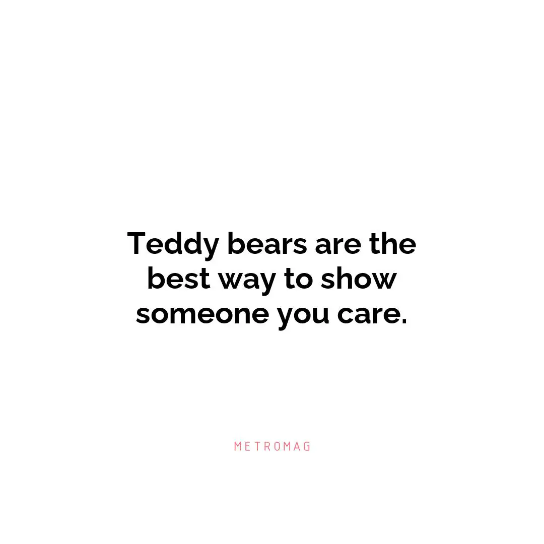 Teddy bears are the best way to show someone you care.