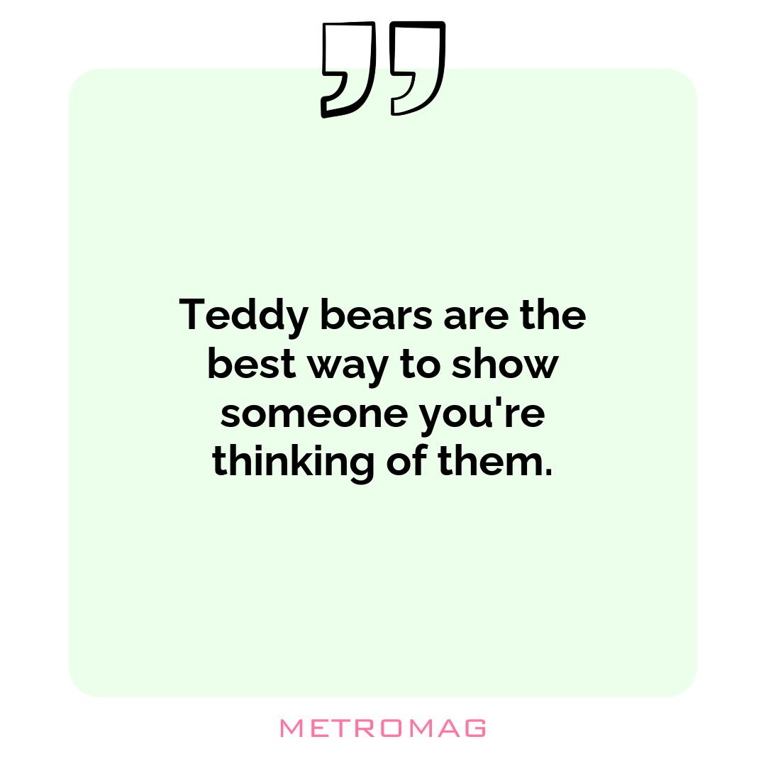 Teddy bears are the best way to show someone you're thinking of them.
