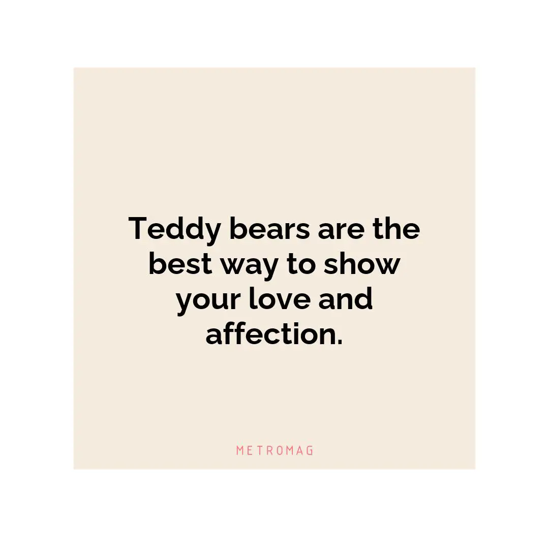 Teddy bears are the best way to show your love and affection.