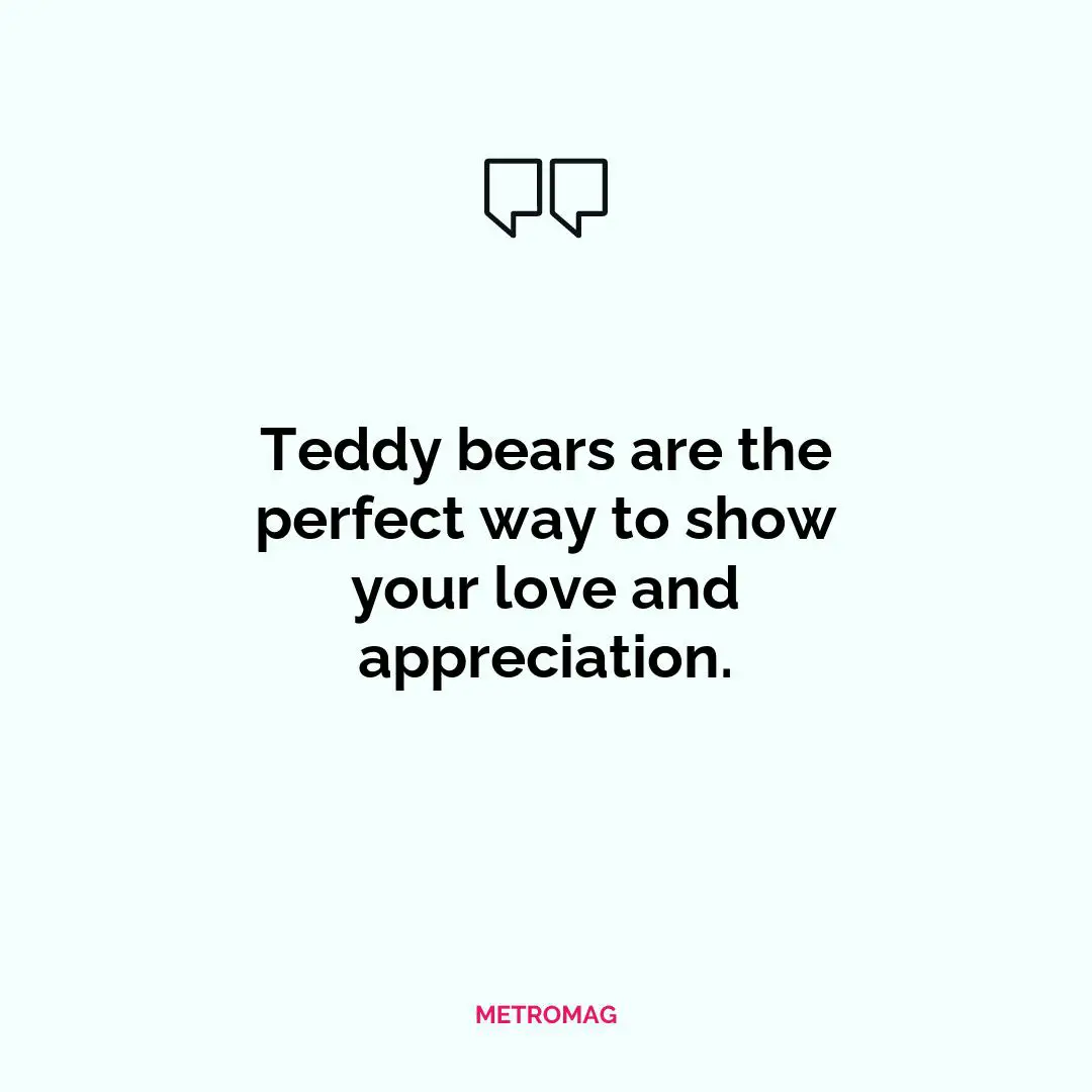Teddy bears are the perfect way to show your love and appreciation.