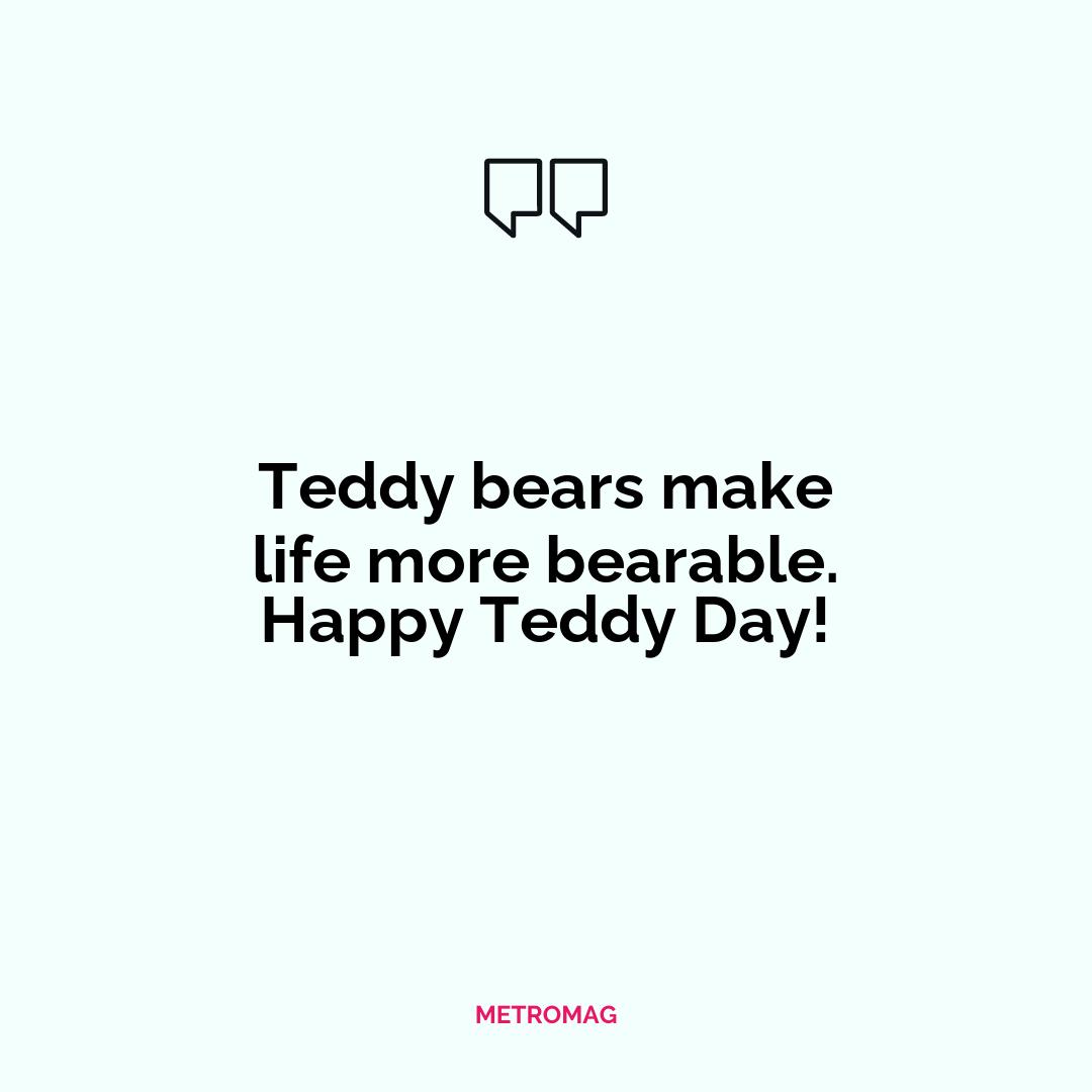 Teddy bears make life more bearable. Happy Teddy Day!