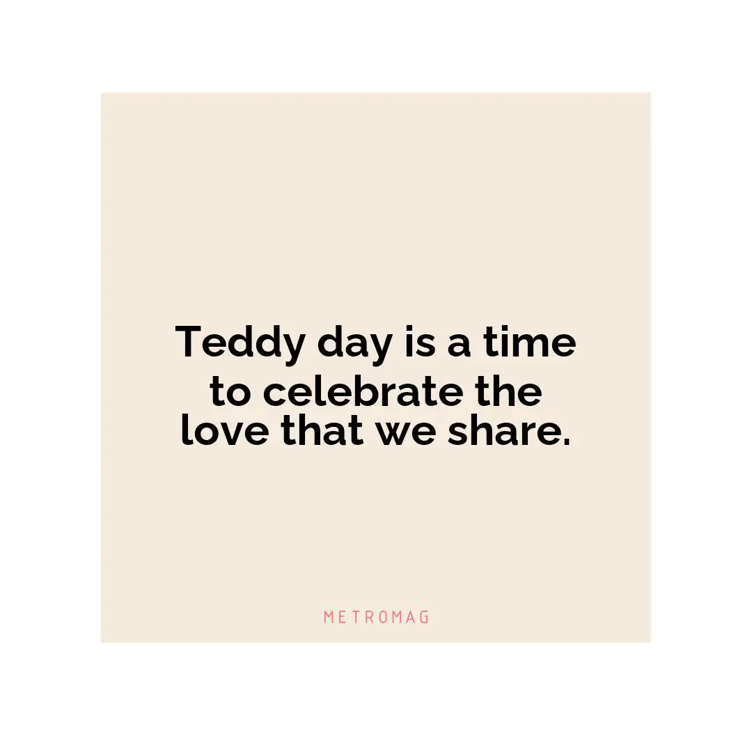 Teddy day is a time to celebrate the love that we share.