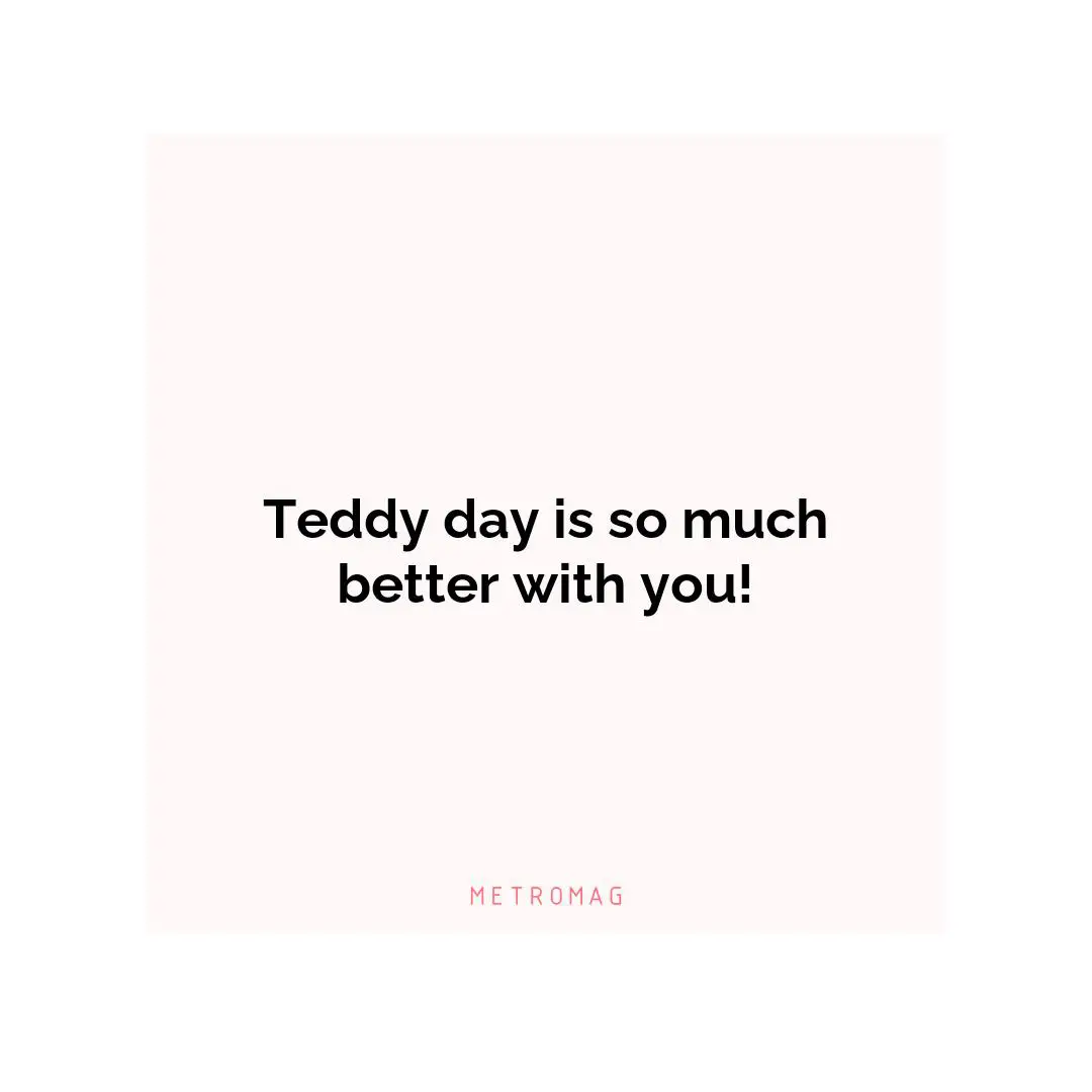 Teddy day is so much better with you!