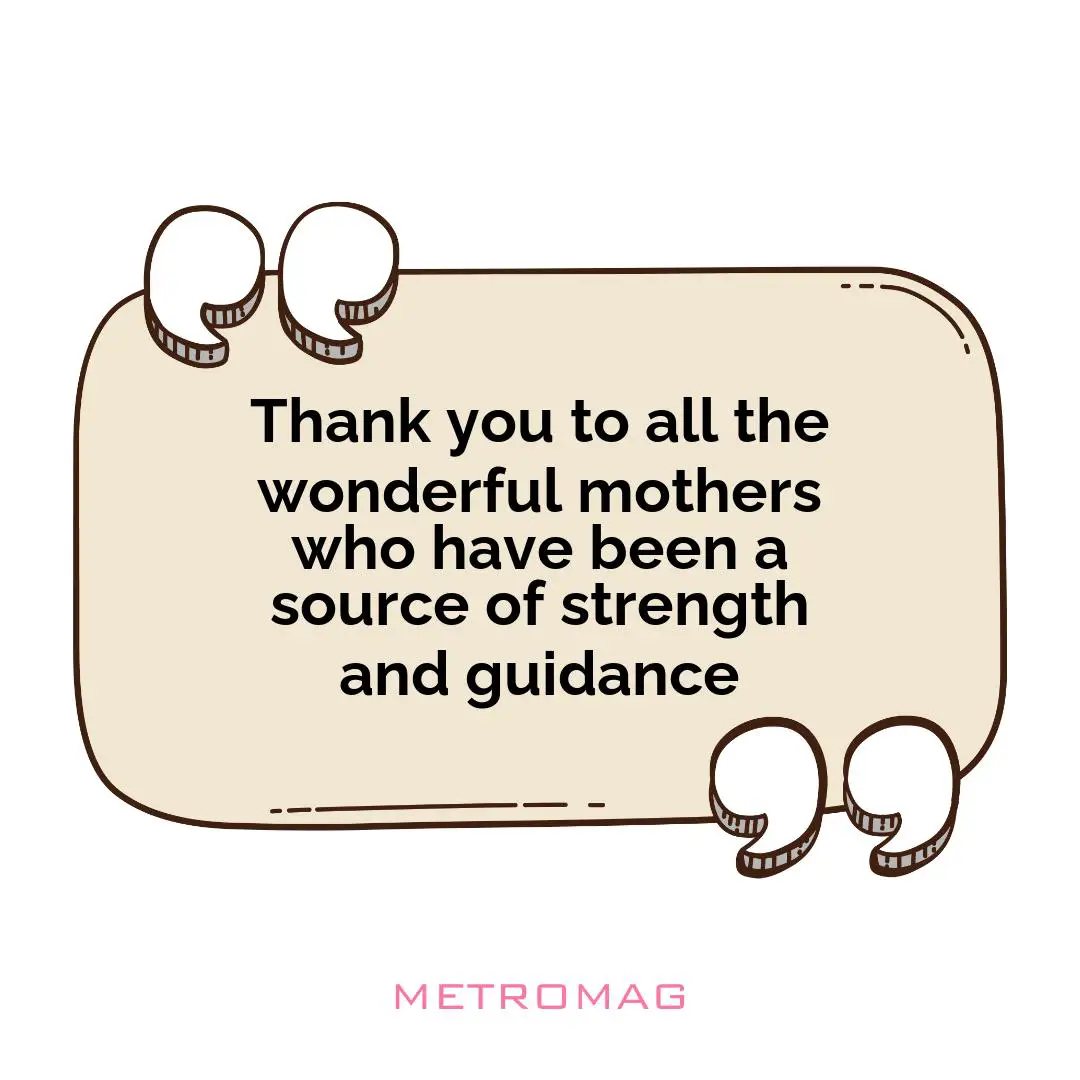 Thank you to all the wonderful mothers who have been a source of strength and guidance