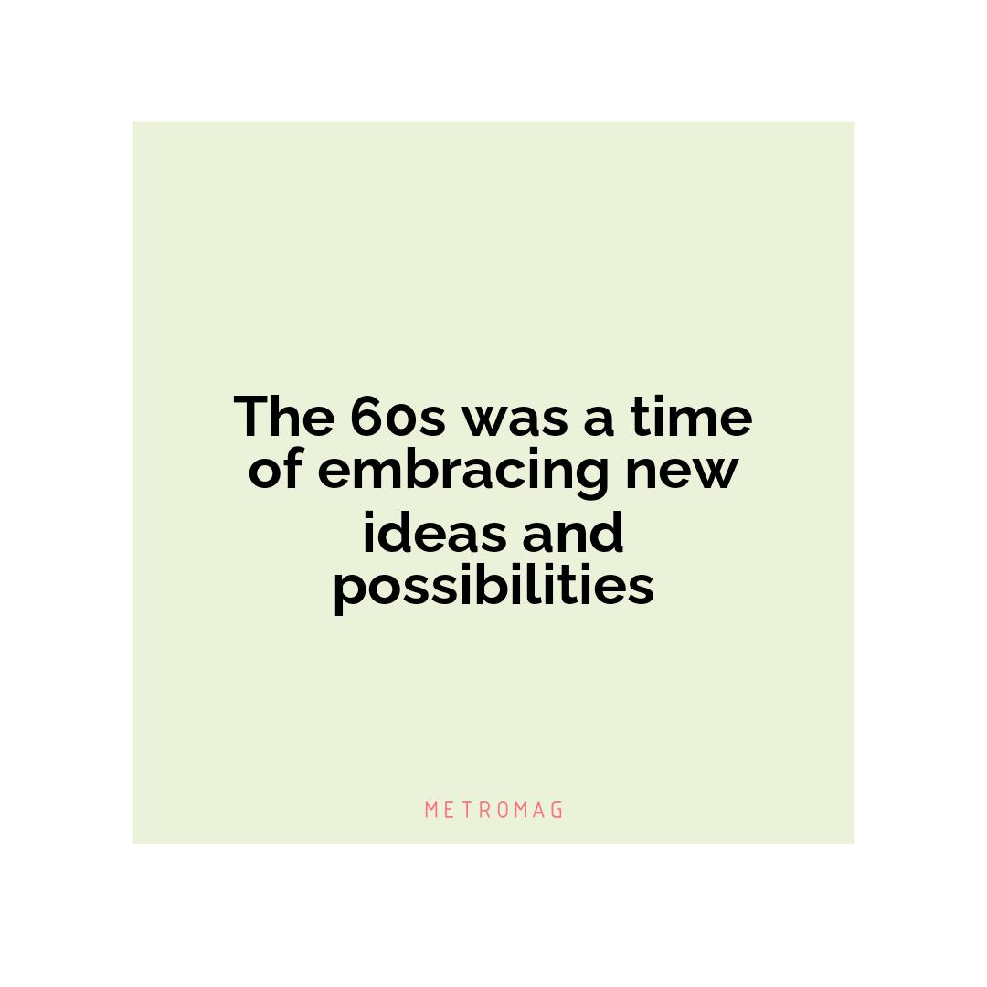 The 60s was a time of embracing new ideas and possibilities