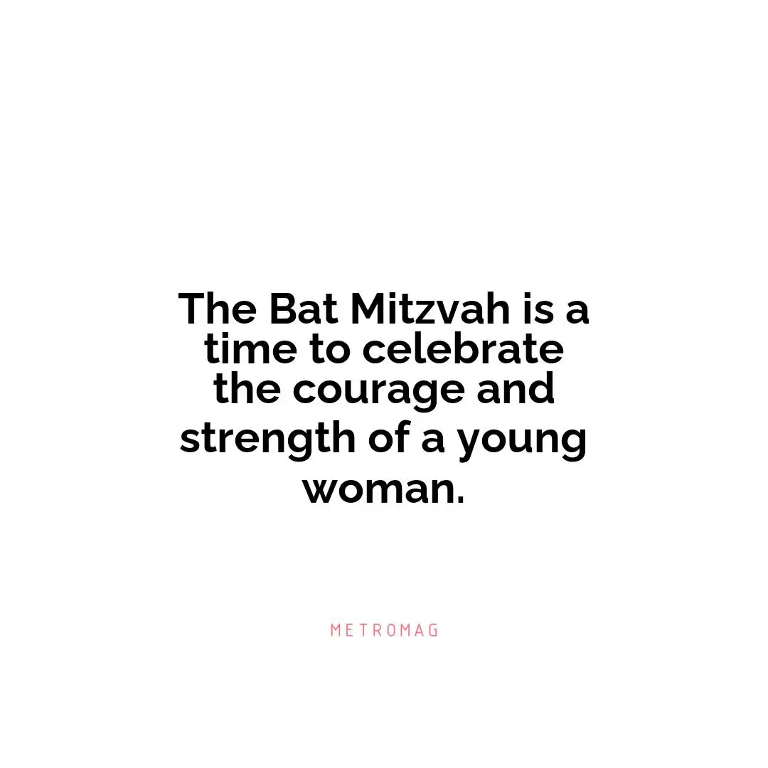 The Bat Mitzvah is a time to celebrate the courage and strength of a young woman.