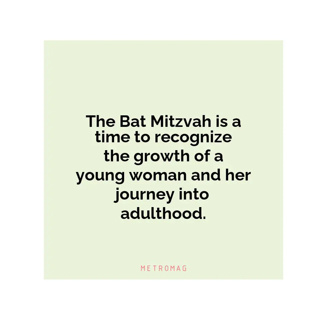 The Bat Mitzvah is a time to recognize the growth of a young woman and her journey into adulthood.
