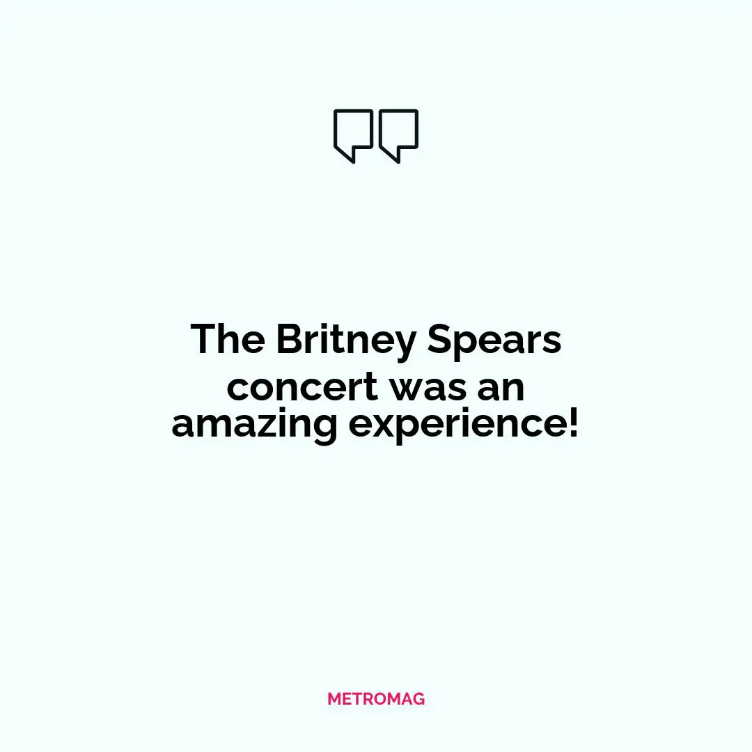 The Britney Spears concert was an amazing experience!