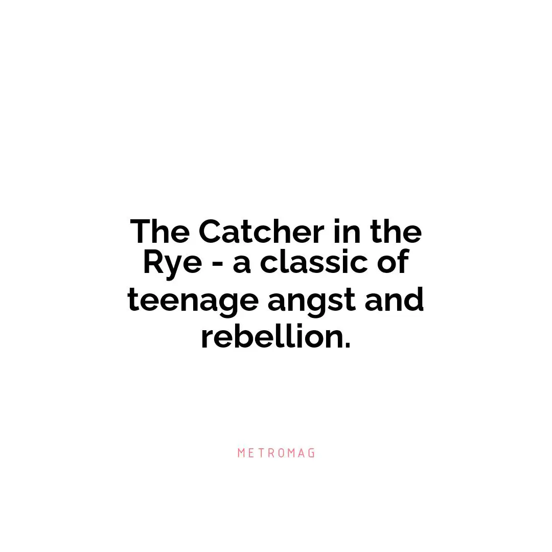 The Catcher in the Rye - a classic of teenage angst and rebellion.