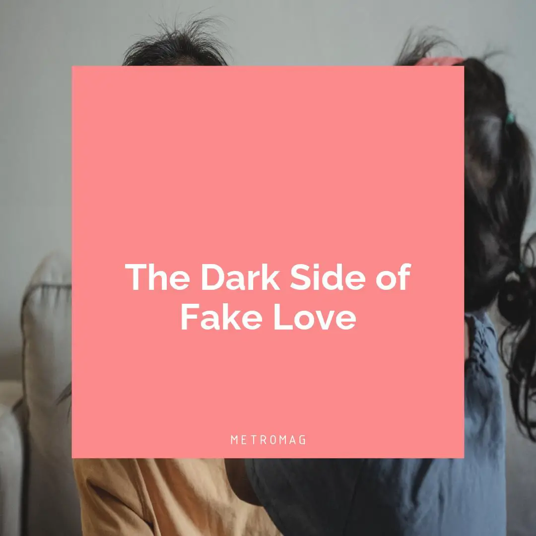 The Dark Side of Fake Love