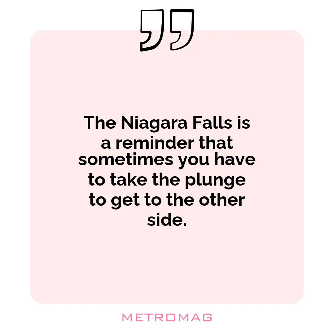 The Niagara Falls is a reminder that sometimes you have to take the plunge to get to the other side.