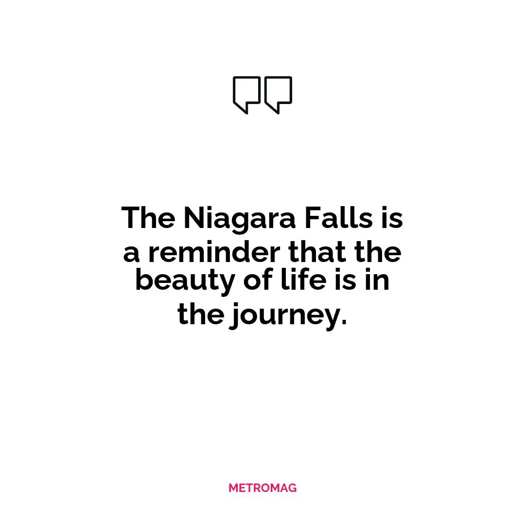 The Niagara Falls is a reminder that the beauty of life is in the journey.