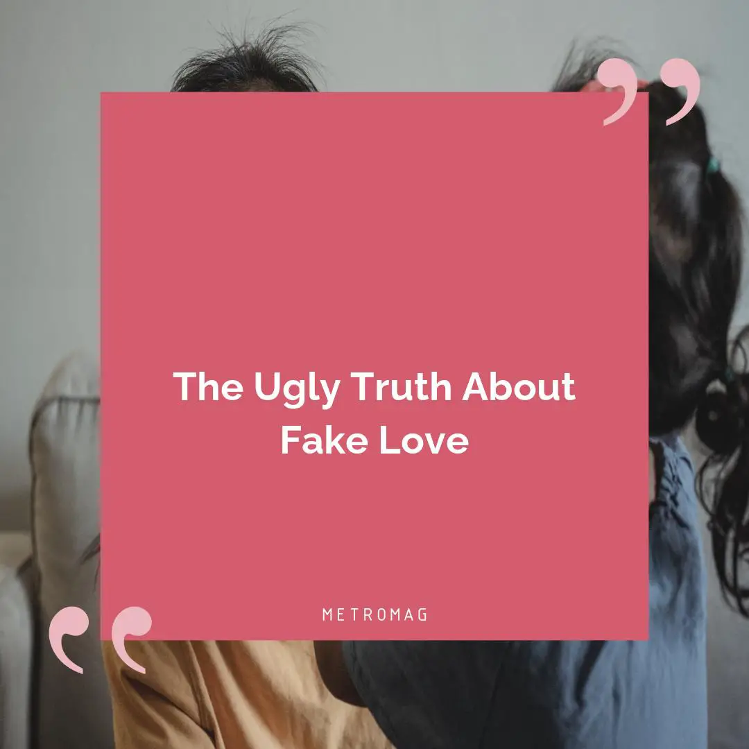The Ugly Truth About Fake Love