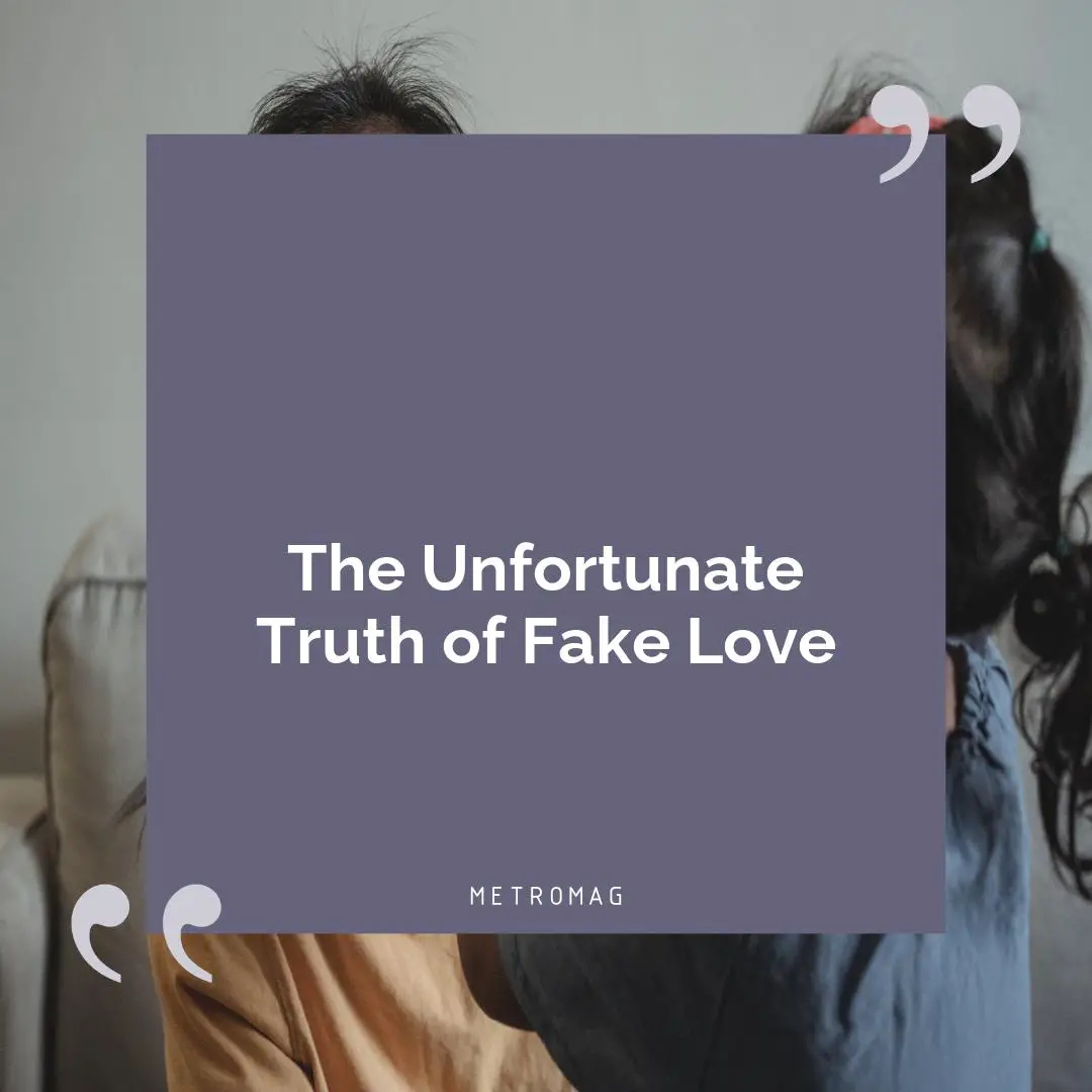 The Unfortunate Truth of Fake Love