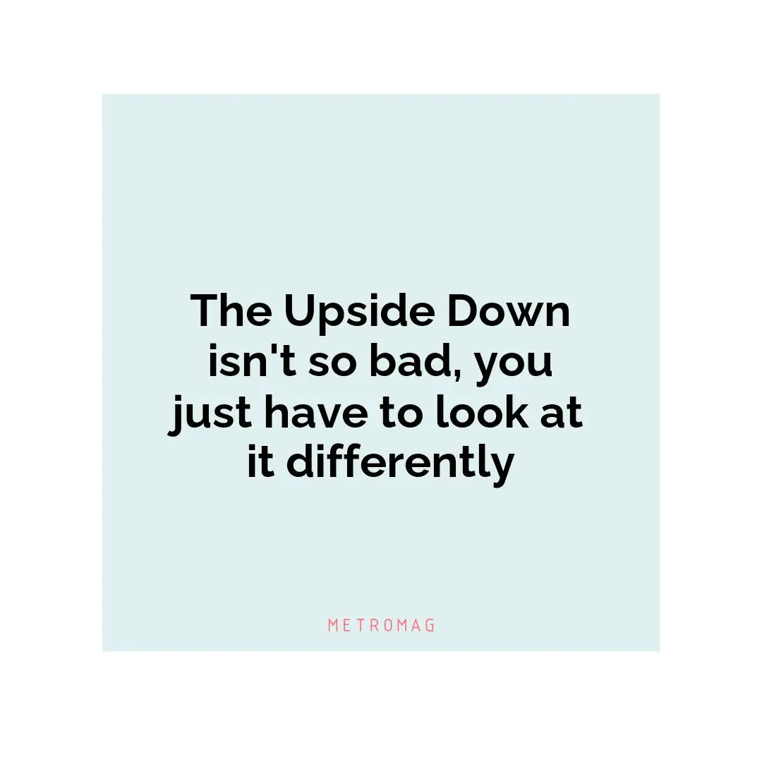 The Upside Down isn't so bad, you just have to look at it differently