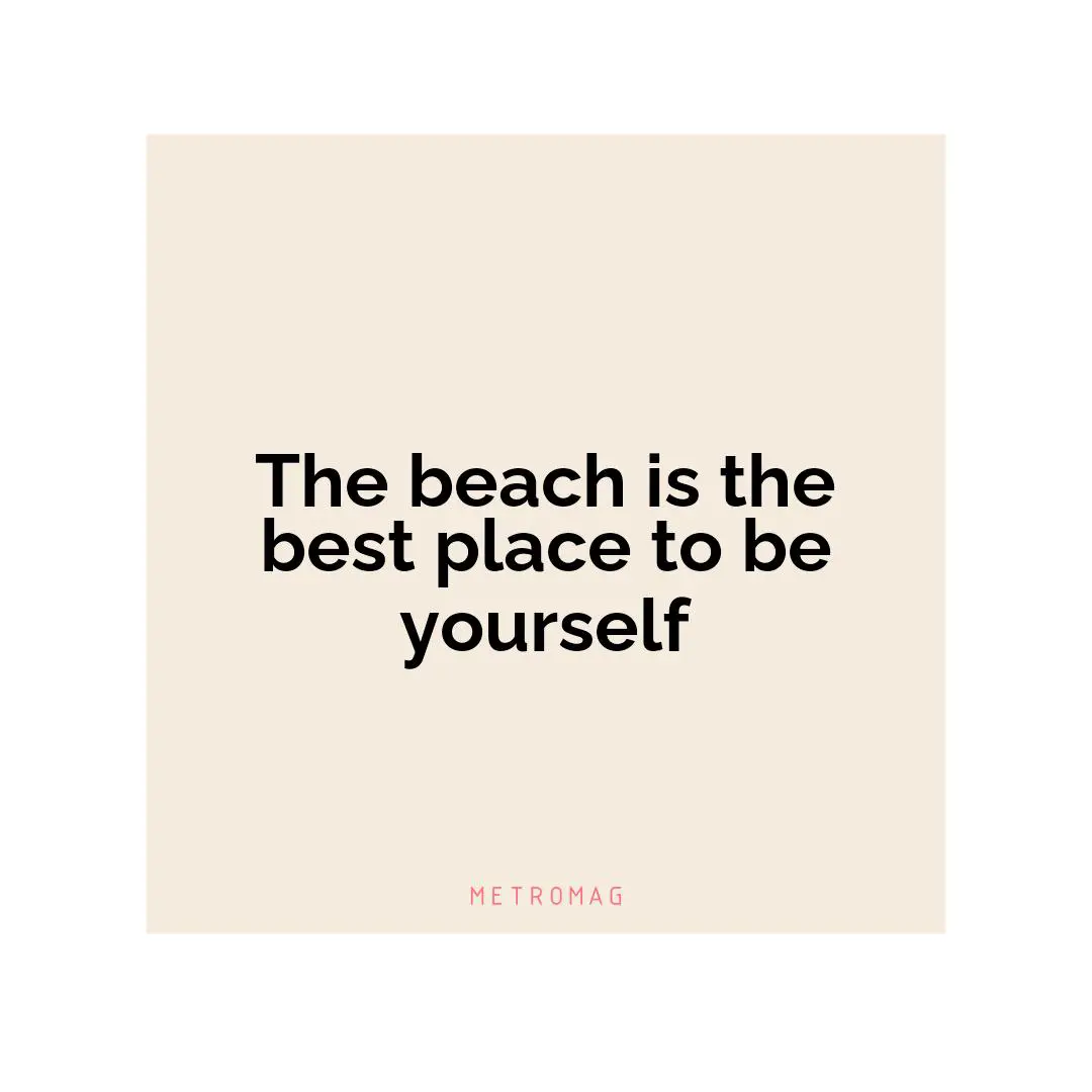 The beach is the best place to be yourself