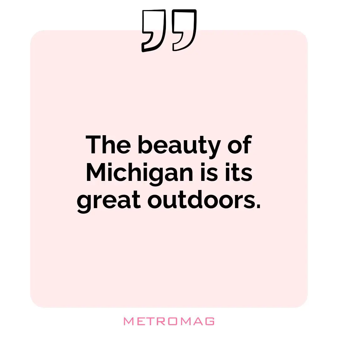 The beauty of Michigan is its great outdoors.