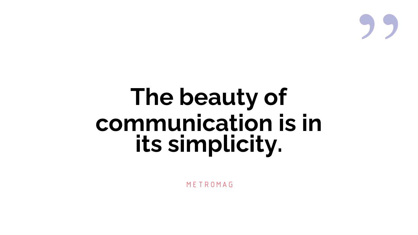 The beauty of communication is in its simplicity.
