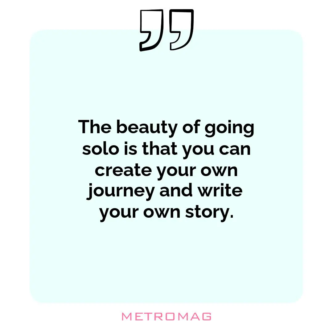 The beauty of going solo is that you can create your own journey and write your own story.