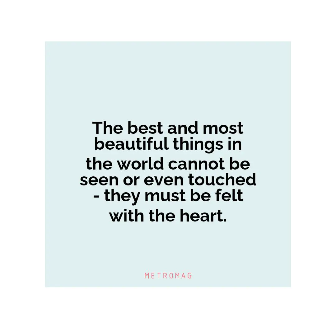The best and most beautiful things in the world cannot be seen or even touched - they must be felt with the heart.