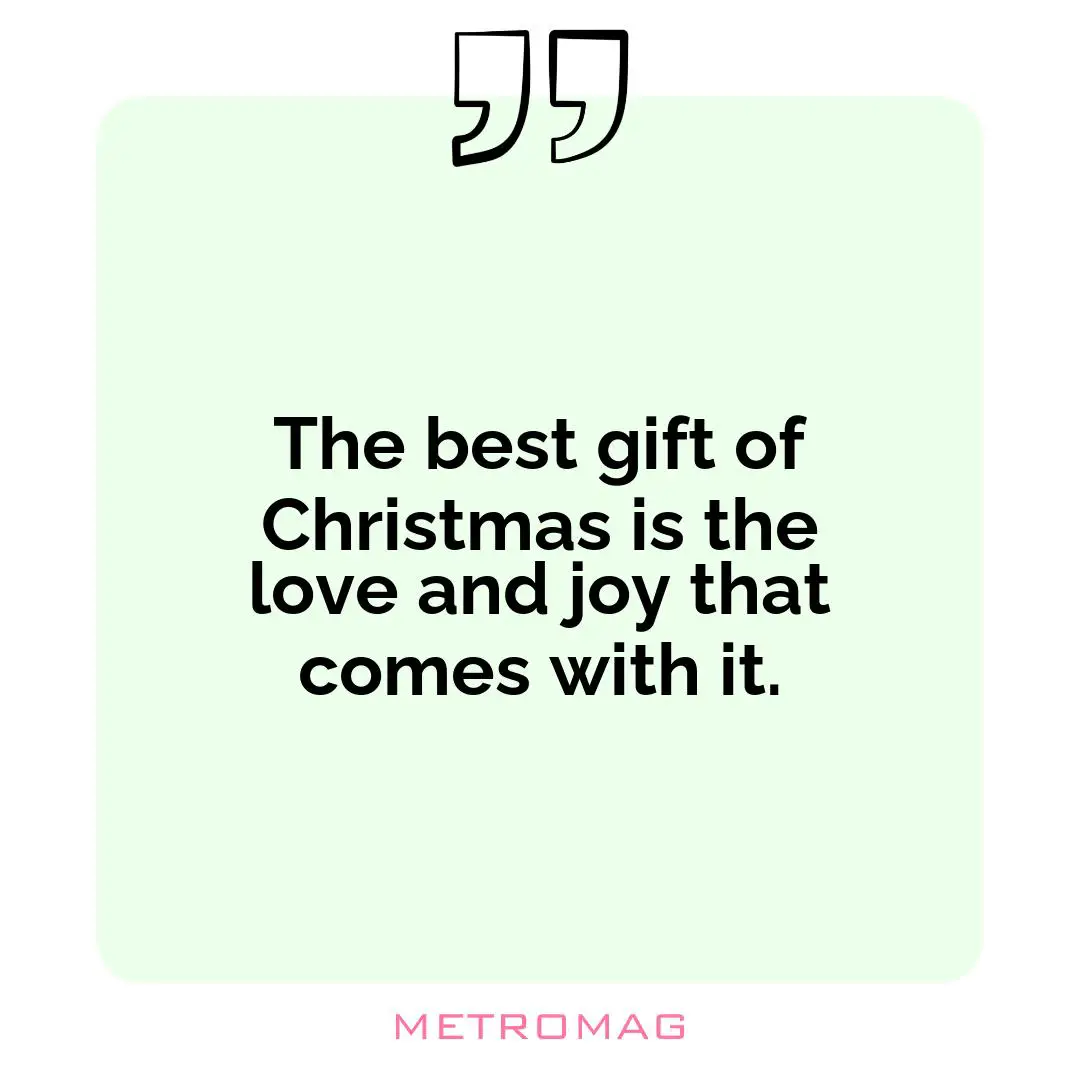 The best gift of Christmas is the love and joy that comes with it.