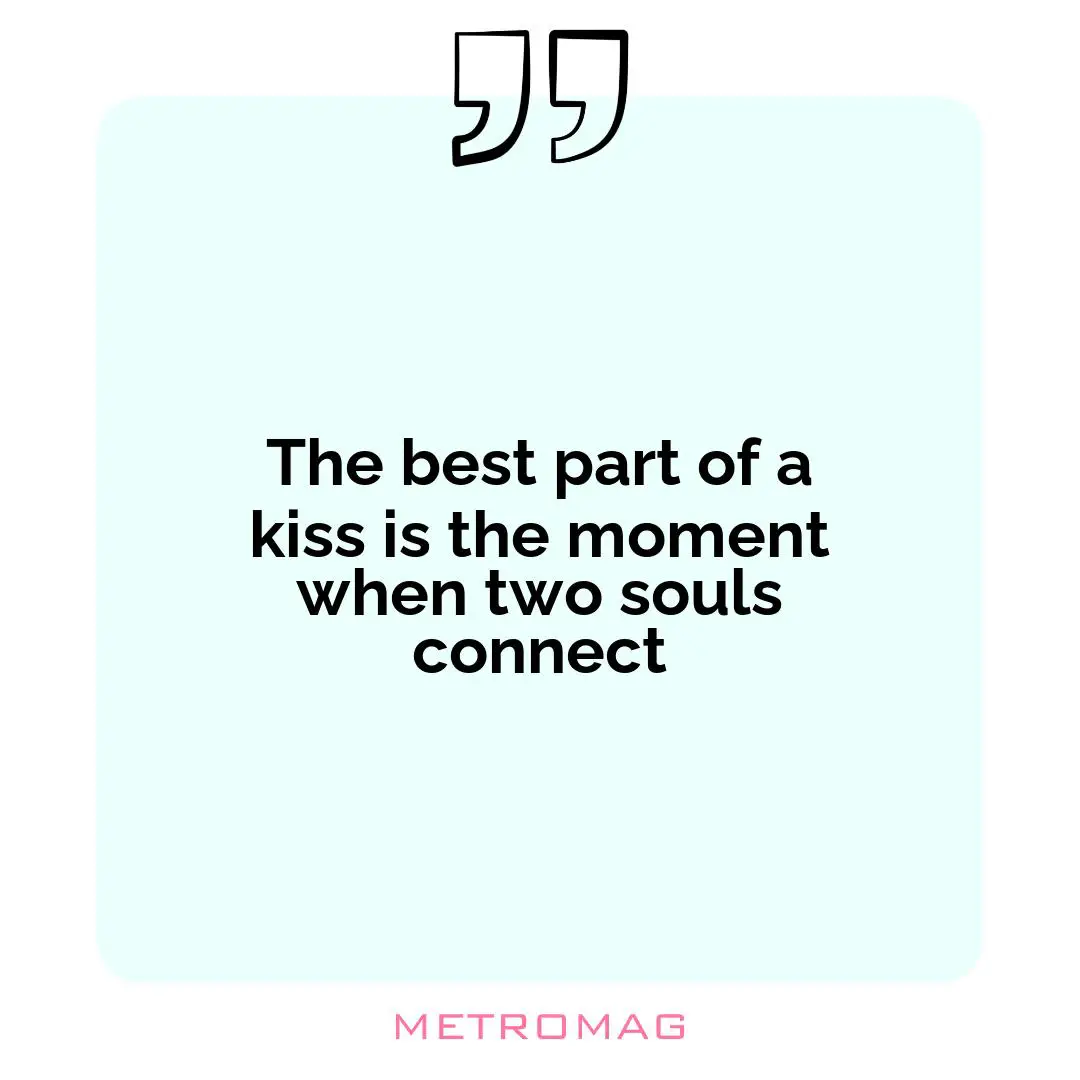 The best part of a kiss is the moment when two souls connect