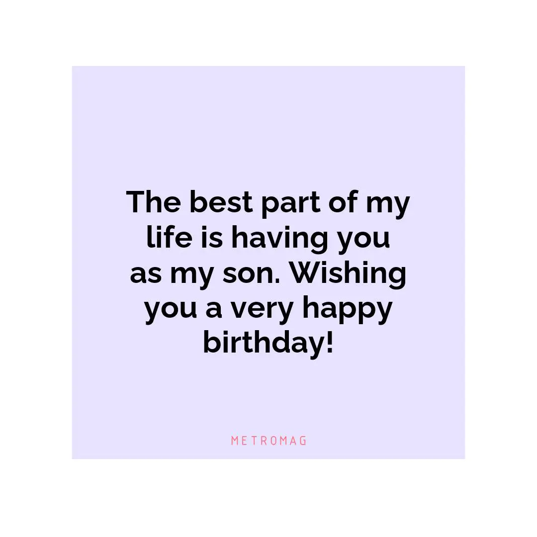 The best part of my life is having you as my son. Wishing you a very happy birthday!