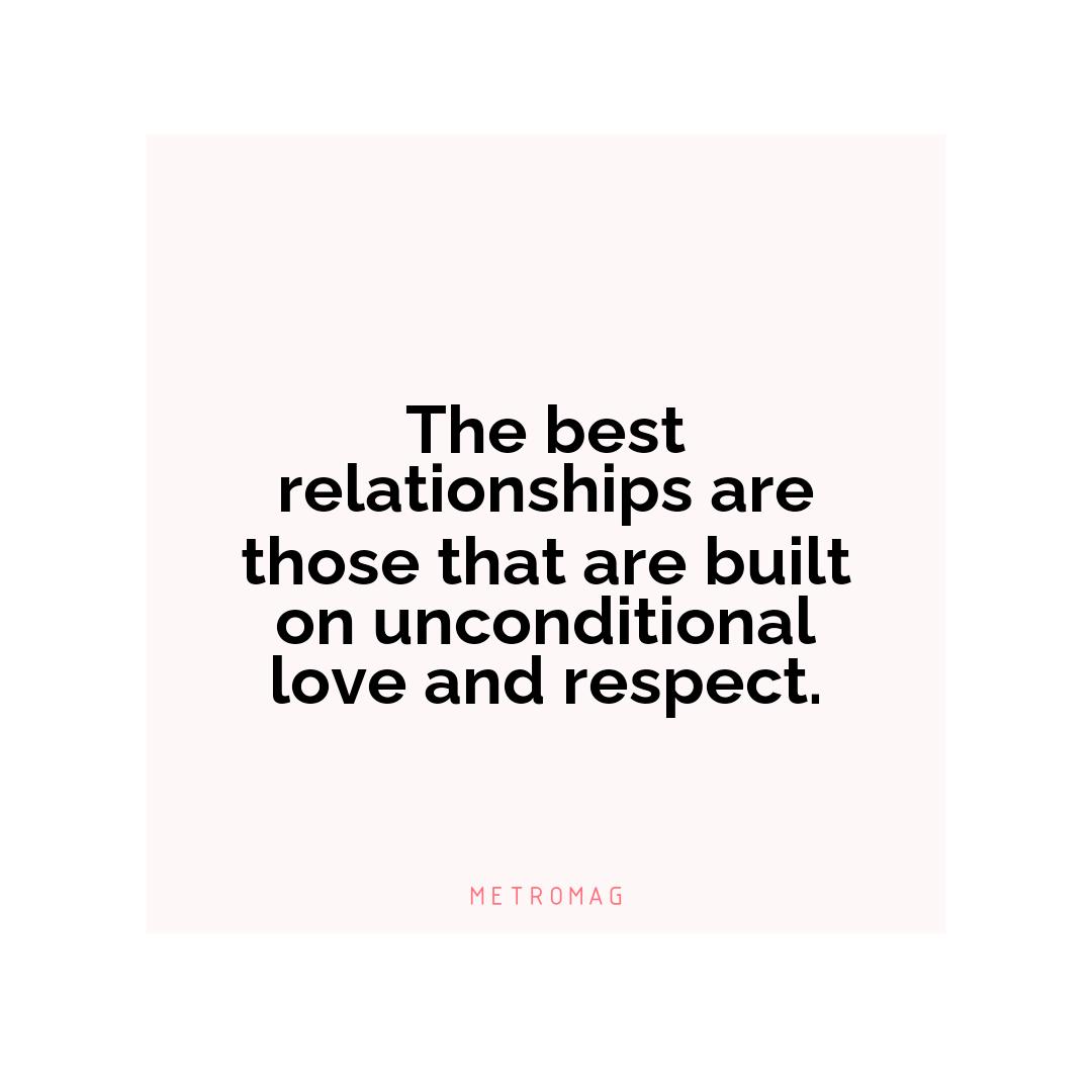 The best relationships are those that are built on unconditional love and respect.
