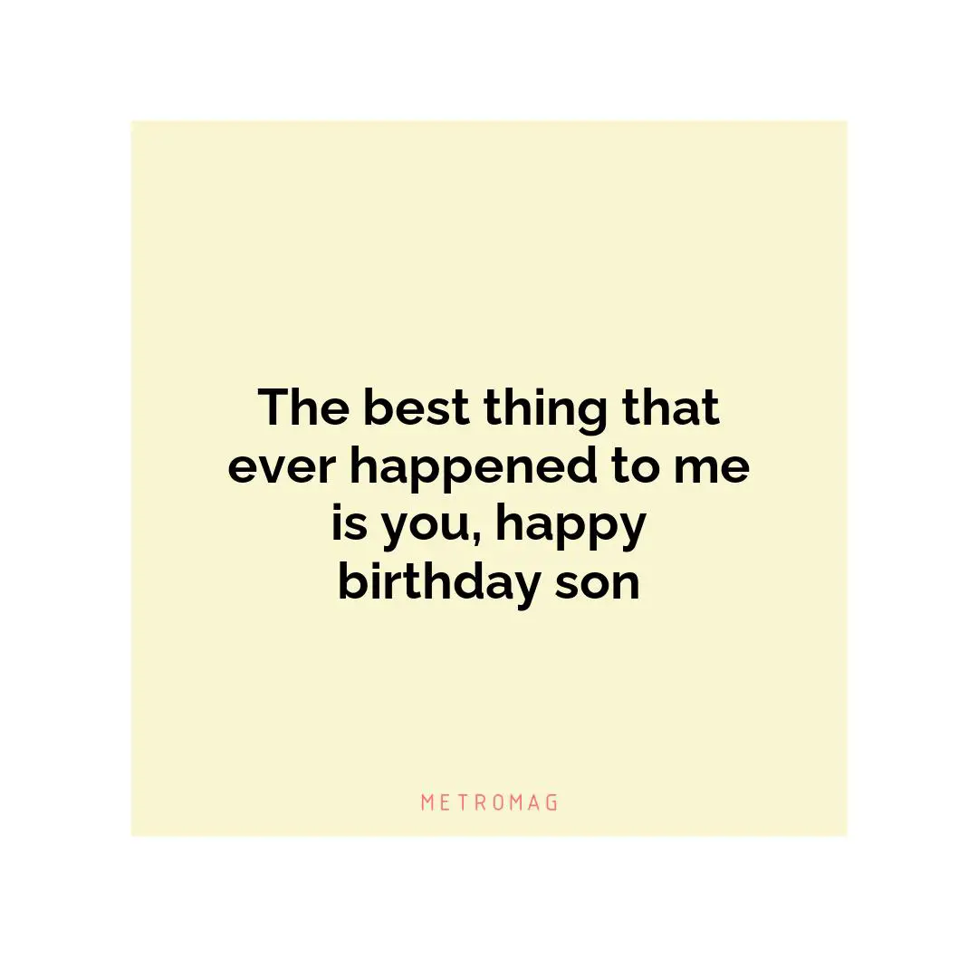 The best thing that ever happened to me is you, happy birthday son