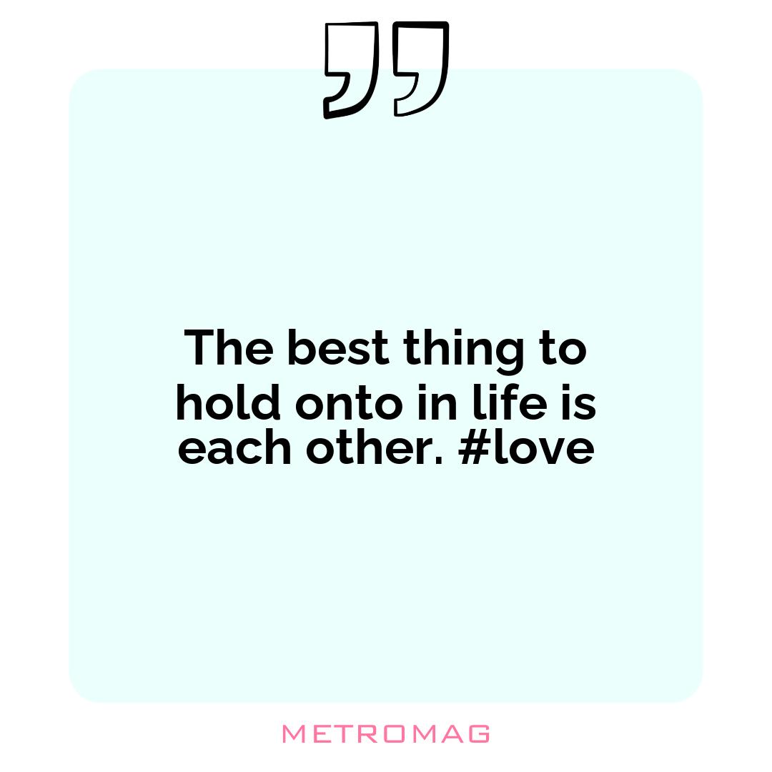 The best thing to hold onto in life is each other. #love