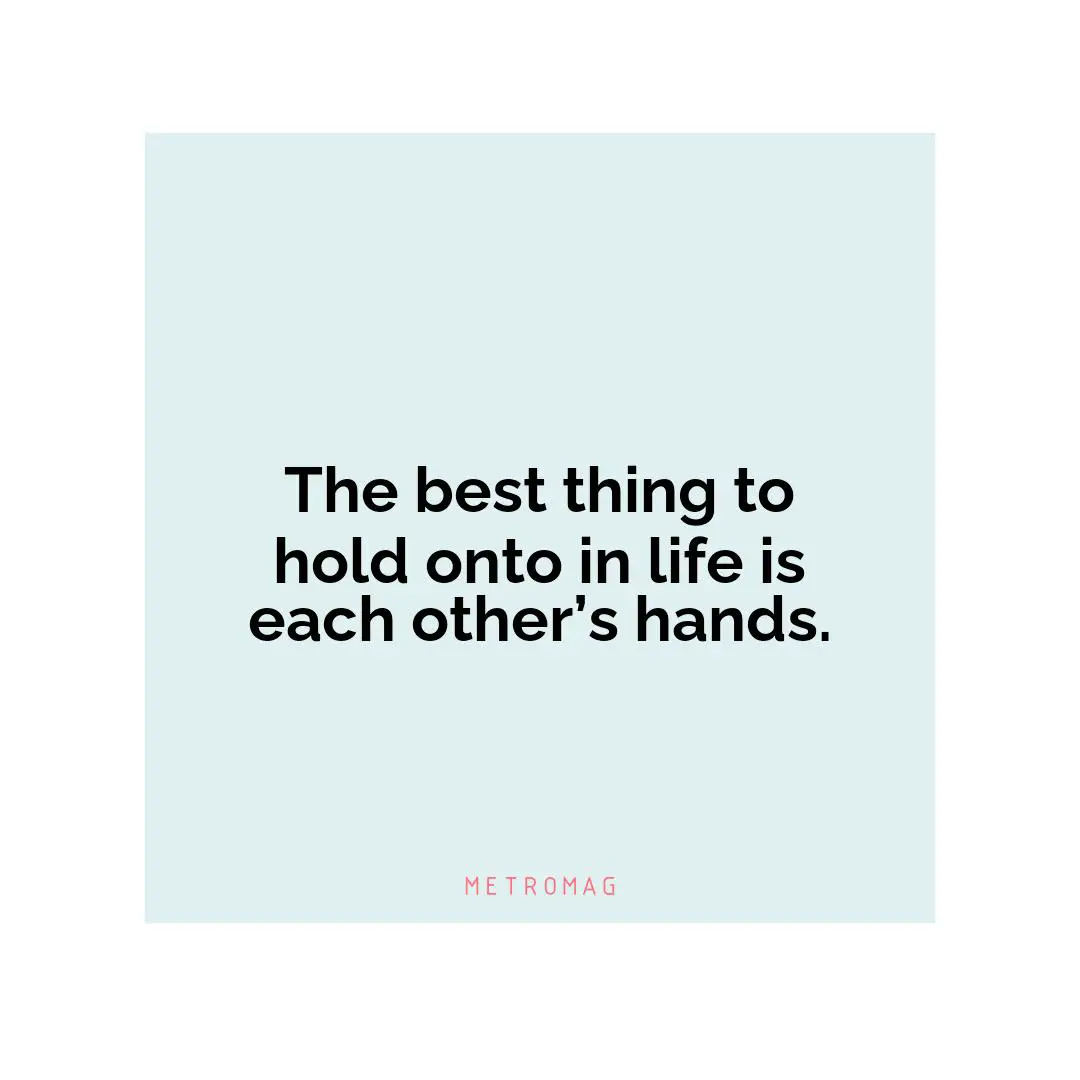 The best thing to hold onto in life is each other’s hands.