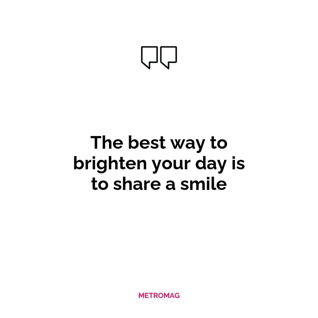 The best way to brighten your day is to share a smile
