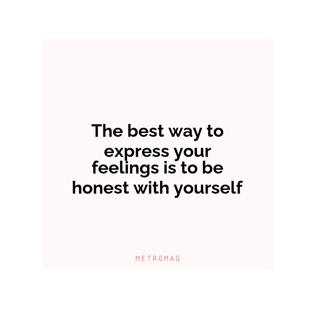 The best way to express your feelings is to be honest with yourself