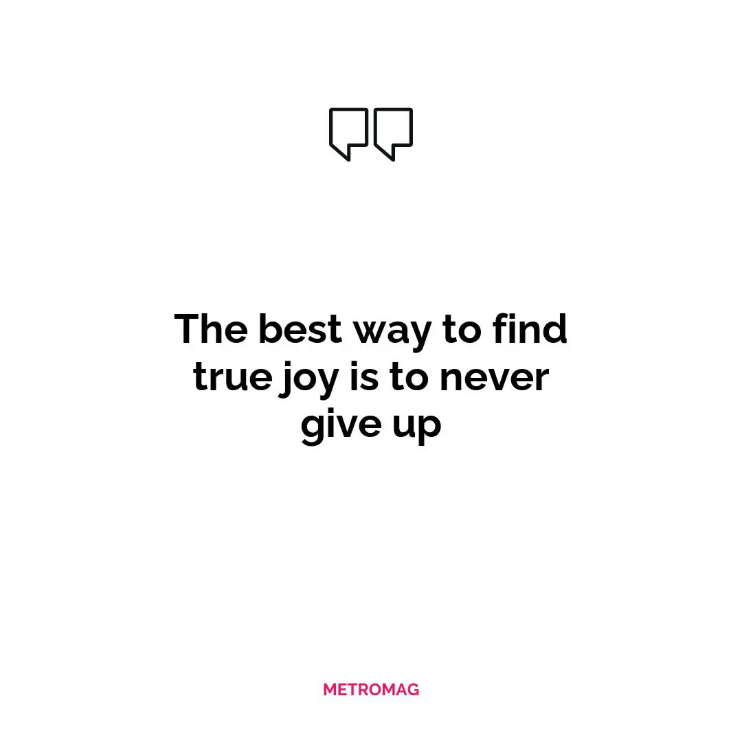 The best way to find true joy is to never give up