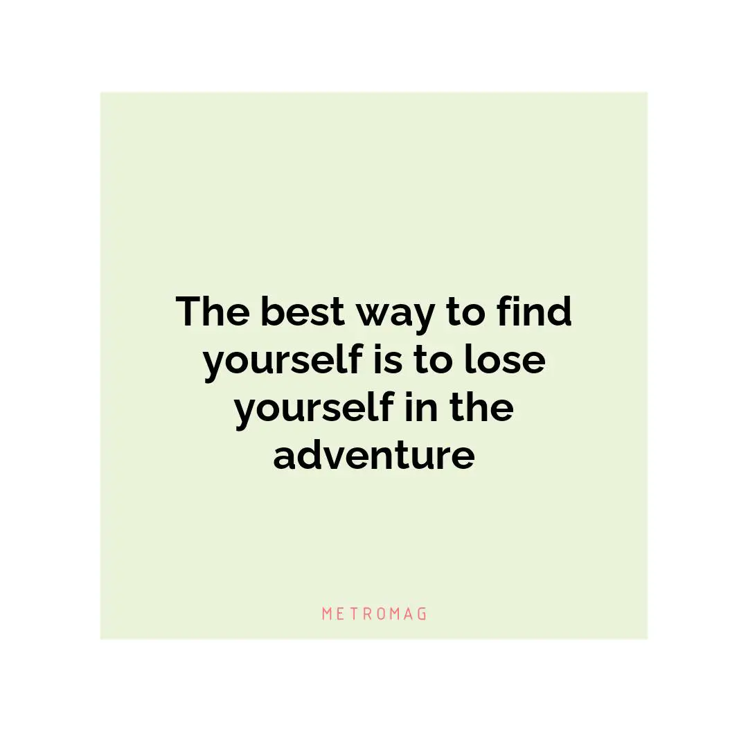 The best way to find yourself is to lose yourself in the adventure